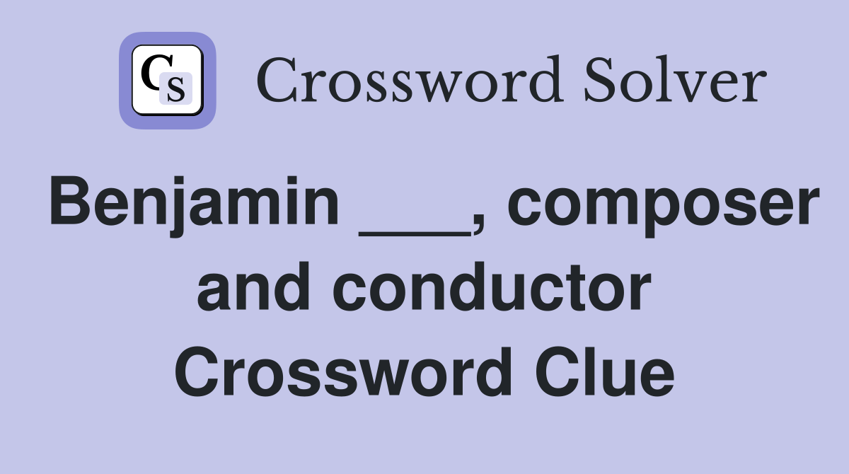 Benjamin ___, composer and conductor Crossword Clue Answers